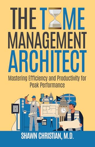 The Time Management Architect: Mastering Efficiency and Productivity for Peak Performance