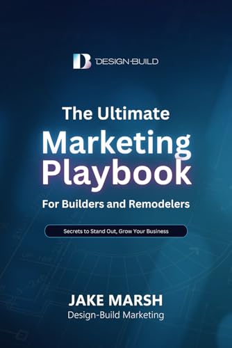 The Ultimate Marketing Playbook for Builders and Remodelers: Secrets to Stand Out, Grow Your Business