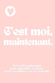 C’est Moi, Maintenant.: 100 vérités puissantes pour apprendre à s’aimer, poser ses limites et se reconstruire. Livre femmes. Confiance en soi.