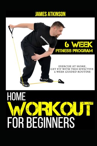 Home Workout For Beginners: 6-Week Fitness Program With Fat Burning Workouts For Long-Term Weight Loss (Beginner Fitness Mindset & Home Workouts)