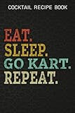  Cocktail Recipe Book Eat Sleep Go Kart Art Repeat Fun Kart Racing Gift Meme: Go Kart Gifts for Boyfriend:Blank Minimalist Cocktail and Mixed Drink ... and Mixologists for 100+ Alcoholic B