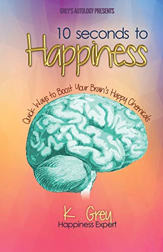 10 Seconds to Happiness: Quick Ways to Boost Your Brain’s Happy Chemicals