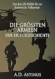 Die neun größten Armeen der Kriegsgeschichte: Die ganze Welt der größten Streitkräfte - Von dem US-Militär der Vereinigten Staaten bis zur Koreanische Volksarmee
