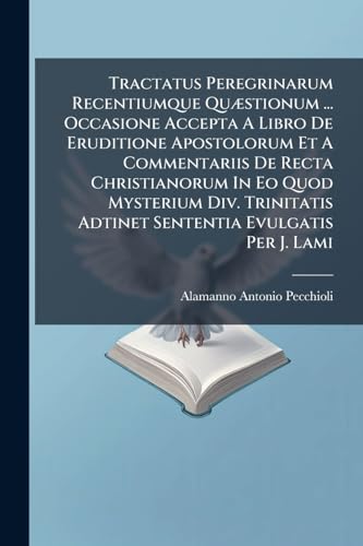Tractatus Peregrinarum Recentiumque Quæstionum ... Occasione Accepta A Libro De Eruditione Apostolorum Et A Commentariis De Recta Christianorum In Eo ... Adtinet Sententia Evulgatis Per J. Lami