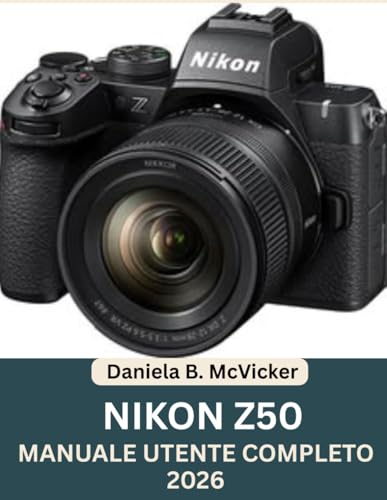 Manuale Utente Completo Della Nikon Z50 (2026): La guida completa per principianti ed esperti su configurazione, comandi, modalità di scatto, ... di fotografia, con un foglio di riferimento