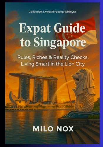 Expat Guide to Singapore: Rules, Riches & Reality Checks: Living Smart in the Lion City (Living Abroad by Obscyra)