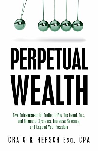 Perpetual Wealth: Five Entrepreneurial Truths to Rig the Legal, Tax, and Financial Systems, Increase Revenue, and Expand Your Freedom