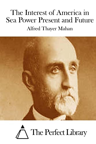The Interest of America in Sea Power Present and Future (Perfect Library)