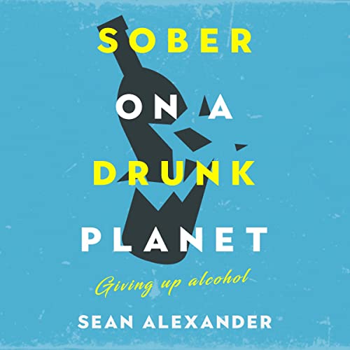 Sober on a Drunk Planet: Giving Up Alcohol. The Unexpected Shortcut to Finding Happiness, Health and Financial Freedom