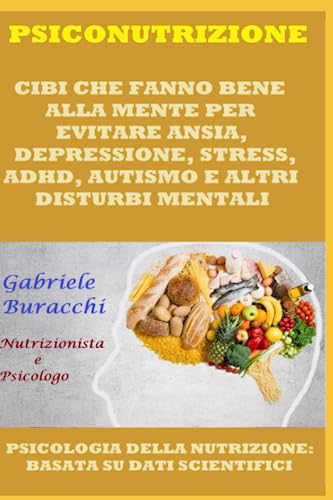 PSICONUTRIZIONE. CIBI CHE FANNO BENE ALLA MENTE PER EVITARE ANSIA, DEPRESSIONE, STRESS, ADHD, AUTISMO E ALTRI DISTURBI MENTALI: PSICOLOGIA DELLA NUTRIZIONE: BASATA SU DATI SCIENTIFICI