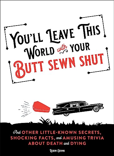 You'll Leave This World With Your Butt Sewn Shut: And Other Little-Known Secrets, Shocking Facts,...