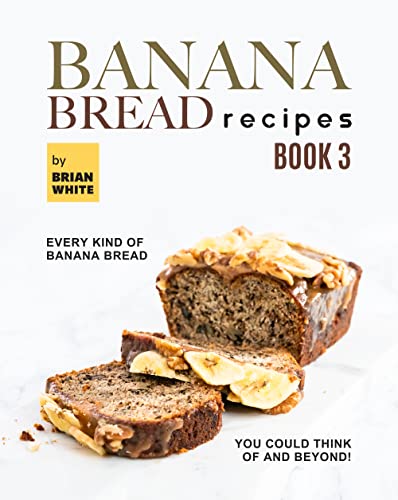 Banana Bread Recipes – Book 3: Every Kind of Banana Bread You Could Think Of and Beyond! (The Ultimate Collection of 300+ Banana Bread Recipes) (English Edition)