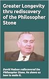 Greater Longevity thru rediscovery of the Philosopher Stone: Amazing story of David Hudson's rediscovery of the Philosopher Stone. Renamed 