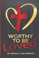 WORTHY TO BE LOVED: BY MYSELF AND OTHERS B09YRY18D7 Book Cover