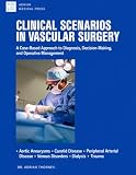 CLINICAL SCENARIOS In VASCULAR SURGERY: A Case-Based Approach to Diagnosis, Decision-Making, and Operative...