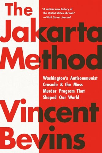 The Jakarta Method: Washington's Anticommunist Crusade and the Mass Murder Program That Shaped Our World
