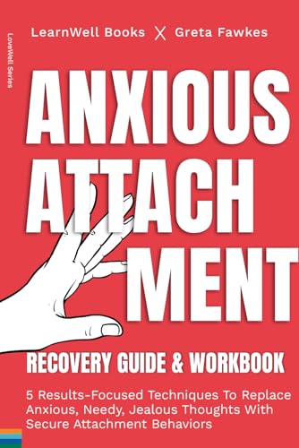 Anxious Attachment Recovery : Guide & Workbook: 5 Results-Focused Techniques To Replace Anxious, Needy, Jealous Thoughts With Secure Attachment Behavi