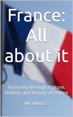 France: All about it: A Journey through Culture, History, and Beauty of France