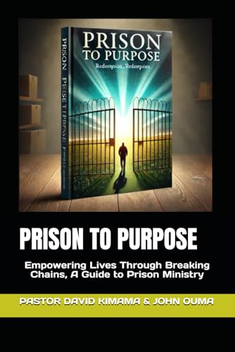 PRISON TO PURPOSE: Empowering Lives Through Breaking Chains, A Guide to Prison Ministry
