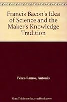 Francis Bacon's Idea of Science and the Maker's Knowledge Tradition 0198249799 Book Cover