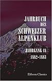  Jahrbuch des Schweizer Alpenklub: Jahrgang 18. 1882-1883