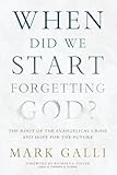 When Did We Start Forgetting God?: The Root of the Evangelical Crisis and Hope for the Future