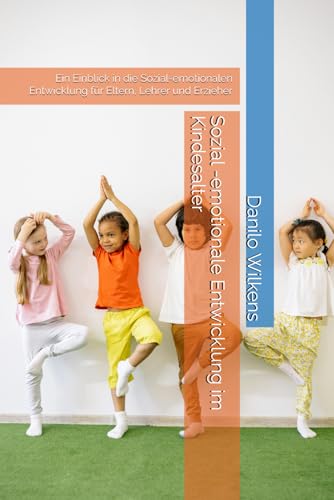 Sozial -emotionale Entwicklung im Kindesalter: Ein Einblick in die Sozial-emotionalen Entwicklung für Eltern, Lehrer und Erzieher