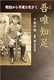 吾唯知足（われただたるをしる） 明治から平成を生きて
