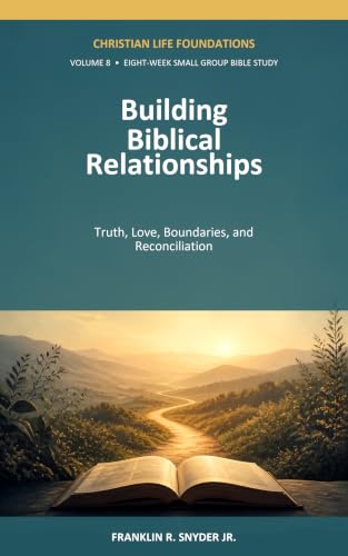 Building Biblical Relationships: Truth, Love, Boundaries, and Reconciliation (Christian Life Foundations Book 8)