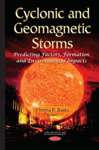 Cyclonic and Geomagnetic Storms: Predicting Factors, Formation and Environmental Impacts (Natural Disaster Research, Prediction and Mitigation)