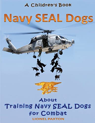 Navy Seal Dogs! A Children's Book about Training Navy Seal Dogs for Combat: Fun Facts & Pictures About Navy Seal Dog Soldiers, Not Your Normal K9!