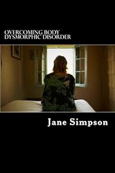 Paperback Overcoming Body Dysmorphic Disorder: Written by a sufferer of BDD. Full journal and healing programme inside Book