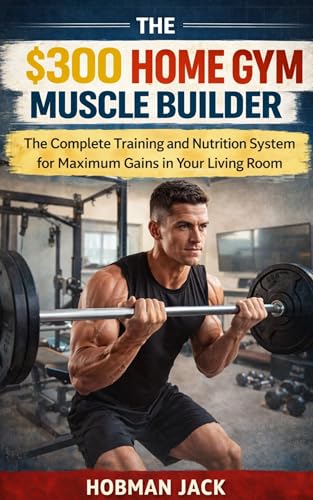 The $300 Home Gym Muscle Builder: The Complete Training and Nutrition...