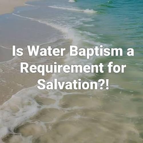 Episode 144 - "Is water baptism necessary for salvation?"