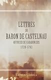 Lettres du baron de Castelnau, officier de carabiniers, 1728-1793: Publi&Atilde;&copy;es avec Notice, notes, index et fac-simil&Atilde;&copy;s par le baron de Bla&Atilde;&iquest; de Ga&Atilde;&macr;x. Pr&Atilde;&copy;face de M. Arthur Chuquet (French Edit