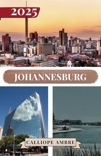 JOHANNESBURG TRAVEL GUIDE 2025: Essential Travel Tips on Transportation, Must-See Destinations, Unique Activities, Accommodation Options, and Insider ... Unforgettable Journey Through Johannesburg.