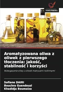 Aromatyzowana oliwa z oliwek z pierwszego tloczenia: jakosc, stabilnosc i korzysci: Wzbogacanie oliwy z oliwek matrycami roslinnymi (Polish Edition)