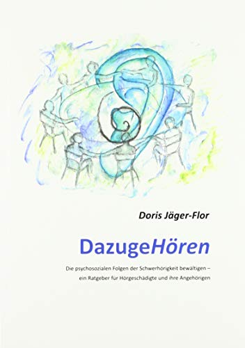 DazugeHören: Die psychosozialen Folgen der Schwerhörigkeit bewältigen – ein Ratgeber für Hörgeschädigte und ihre Angehörigen