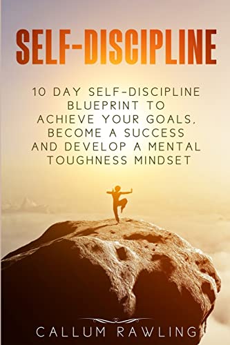 Self-Discipline: 10 Day Self Discipline Blueprint To Achieve Your Goals, Become a Success and Develop a Mental Toughness Mindset