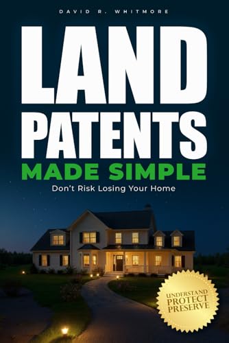 Land Patents Made Simple: From Confusion to Clarity - A Step-by-Step Guide to Understanding Land Patents and Protecting Your Family’s Legacy