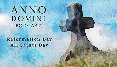 Ep. 16: Reformation Day and All Saints Day - Anno Domini Podcast