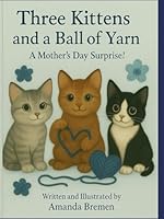Three Kittens and a Ball of Yarn - The Day Yarn Came to Life: A Mother’s Day Surprise! The story of how yarn came to life for these 3 lovable kittens B0F637CJDT Book Cover