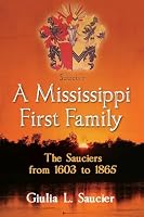 A Mississippi First Family: The Sauciers from 1603 to 1865 1478749873 Book Cover