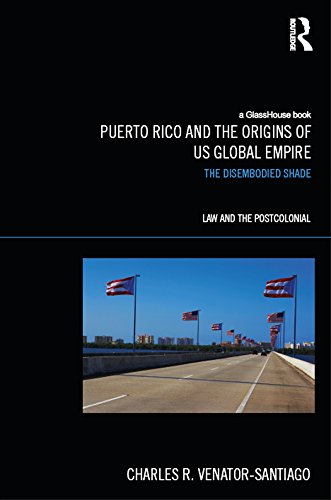 Puerto Rico and the Origins of U.S. Global Empire: The Disembodied Shade (Law and the Postcolonial)