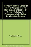 The Key of Heaven: Manual of Prayers Compiled from the Best Sources for the Use of Roman Catholics - in Accordance with the Latest New Pontifical Decrees B003JFODWO Book Cover