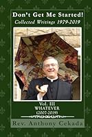Don’t Get Me Started! Collected Writings 1979-2019: Vol. III Whatever (2007-2019) (Collected Writings of Fr. Anthony Cekada) B0D9SL8H1T Book Cover