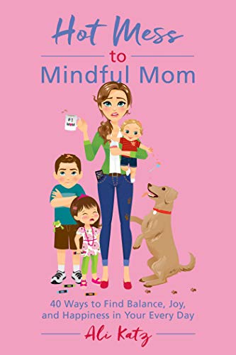 Hot Mess to Mindful Mom: 40 Ways to Find Balance