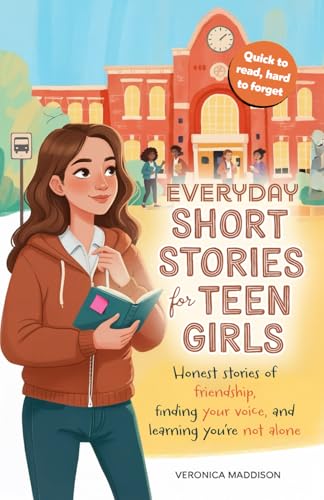 Everyday Short Stories for Teen Girls: Honest Stories of Friendship, Finding Your Voice, and Learning You're Not Alone—A Heartfelt Gift, 16 Real Tales of Growth, Confidence, Courage, and Self-Esteem