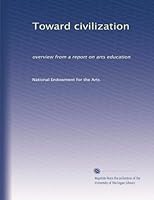 Toward civilization: overview from a report on arts education B003Z0DBSA Book Cover