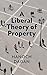 A Liberal Theory of Property